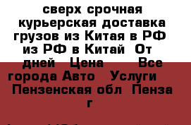 сверх-срочная курьерская доставка грузов из Китая в РФ, из РФ в Китай. От 4 дней › Цена ­ 1 - Все города Авто » Услуги   . Пензенская обл.,Пенза г.